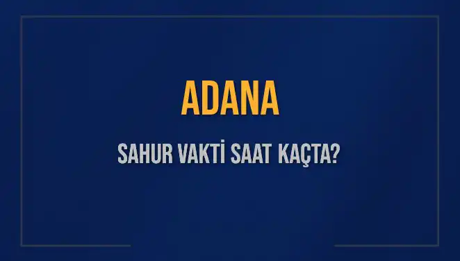 Adana'da Sahur Vakti Ne Zaman? 2025 İmsak Saatleri Açıklandı!