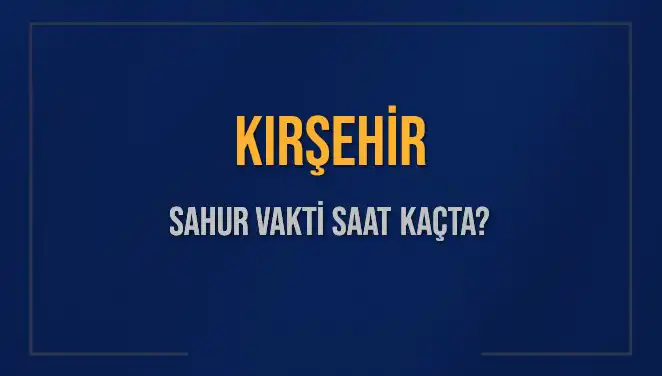 Kırşehir'de Sahur Vakti 2025: Saat Kaçta Başlıyor ve Bitiyor?