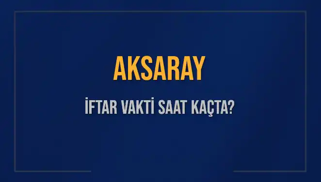 Aksaray'da İftar Saati Ne Zaman? Bugünkü Vakitler Açıklandı!