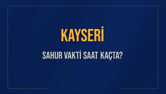 Kayseri'nin 8 Mart 2025 Sahur Vakitleri: Saat Kaçta Başlıyor ve Bitiyor?