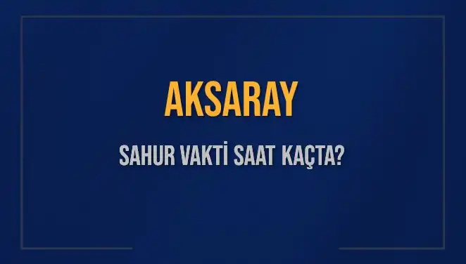 Aksaray'da Sahur Vakti: 2025 İçin Güncel Bilgiler