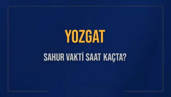 Yozgat'ta Sahur Vakti Ne Zaman? 2025 Diyanet Bilgileriyle Öğrenin