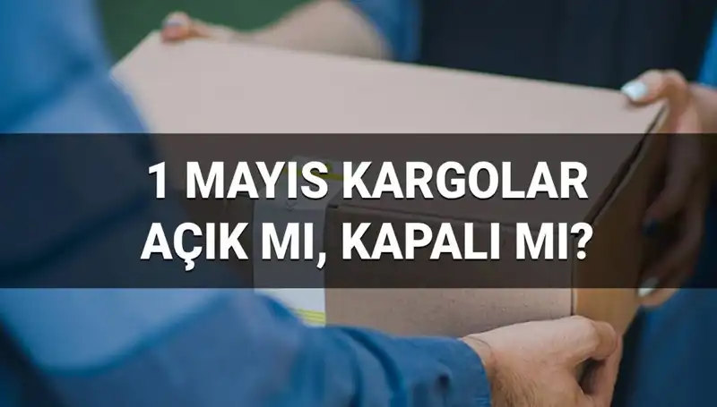 1 Mayıs'ta Kargo Firmalarının Çalışma Durumu: Neler Bilinmeli?