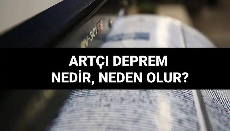 Artçı depremler: Neden olur, ne kadar sürer? Bilmeniz gerekenler!