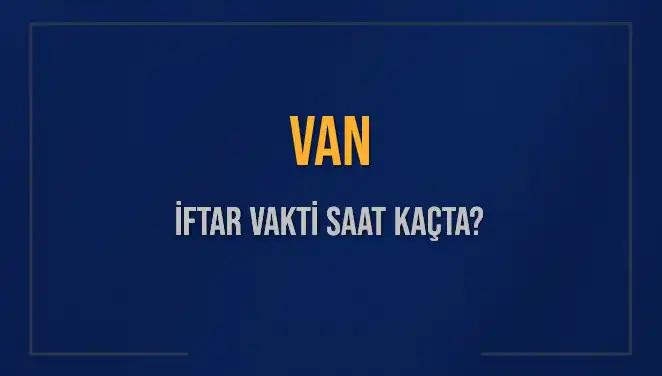 Van İftar Vakti: 2025’te Akşam Ezanı Ne Zaman Okunacak?