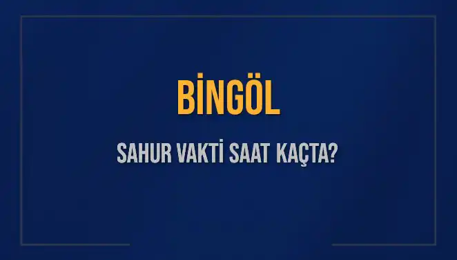Bingöl'de Sahur Vakti Ne Zaman, İmsak Saatleri Nedir?
